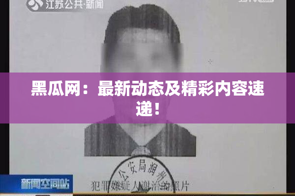 黑瓜网：最新动态及精彩内容速递！