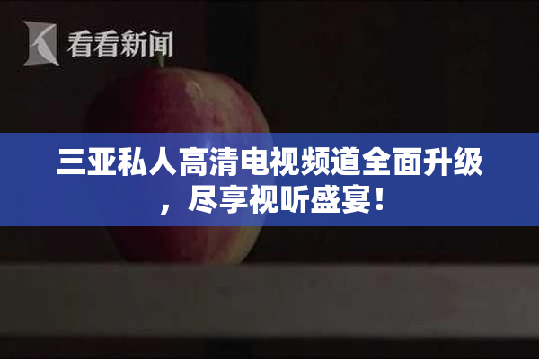 三亚私人高清电视频道全面升级，尽享视听盛宴！