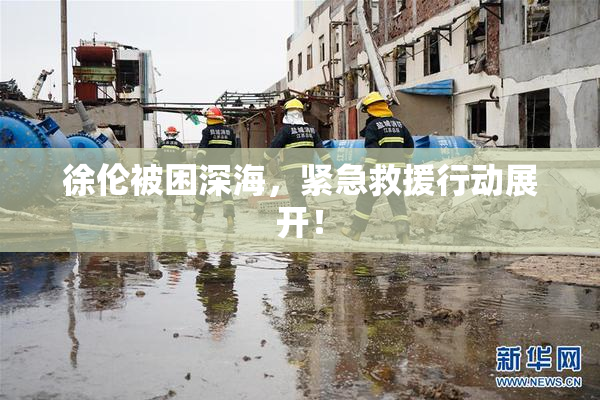 徐伦被困深海，紧急救援行动展开！