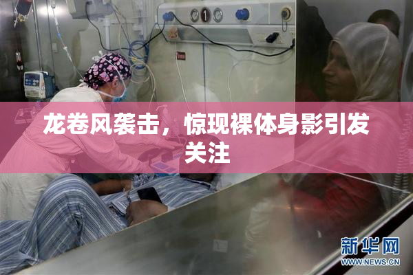 龙卷风袭击，惊现裸体身影引发关注