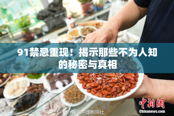 91禁忌重现！揭示那些不为人知的秘密与真相