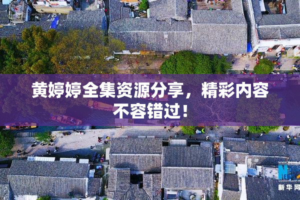 黄婷婷全集资源分享，精彩内容不容错过！