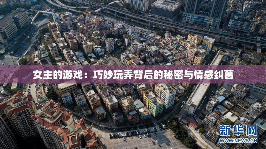 女主的游戏：巧妙玩弄背后的秘密与情感纠葛