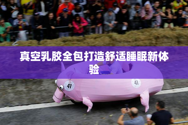真空乳胶全包打造舒适睡眠新体验