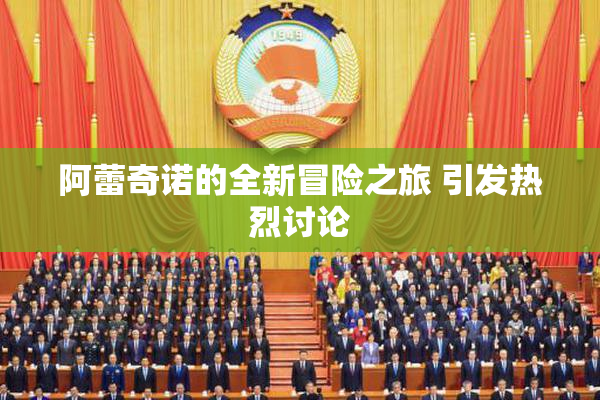 阿蕾奇诺的全新冒险之旅 引发热烈讨论