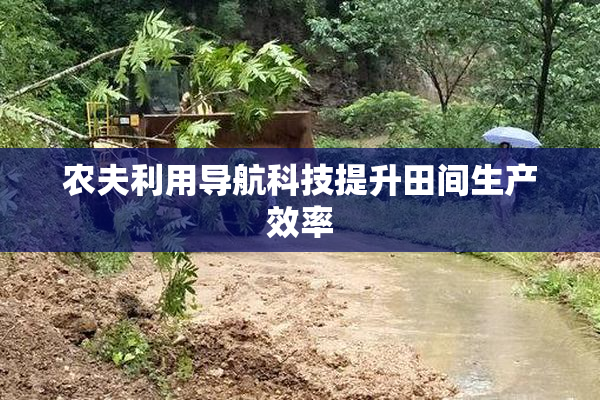 农夫利用导航科技提升田间生产效率