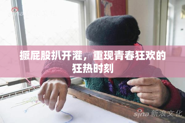 撅屁股扒开灌，重现青春狂欢的狂热时刻