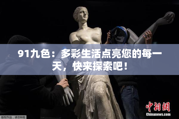 91九色：多彩生活点亮您的每一天，快来探索吧！