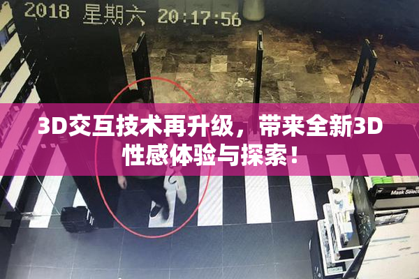3D交互技术再升级，带来全新3D性感体验与探索！