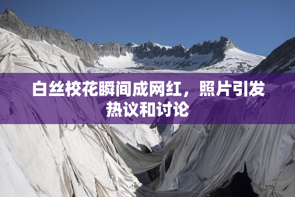 白丝校花瞬间成网红，照片引发热议和讨论