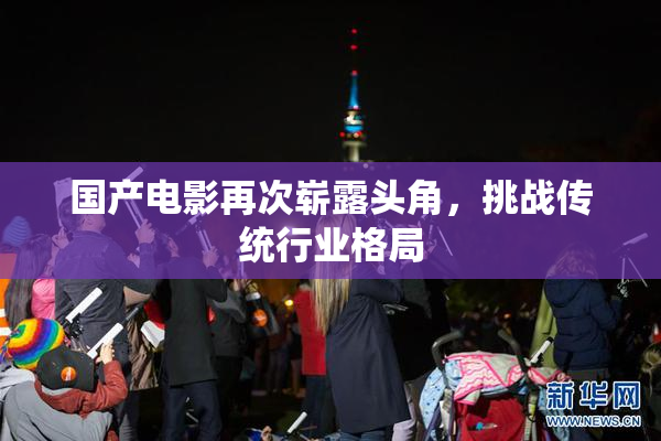 国产电影再次崭露头角，挑战传统行业格局
