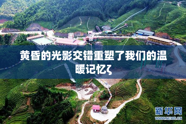 黄昏的光影交错重塑了我们的温暖记忆ζ
