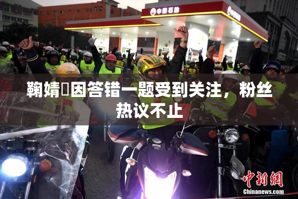 鞠婧祎因答错一题受到关注，粉丝热议不止