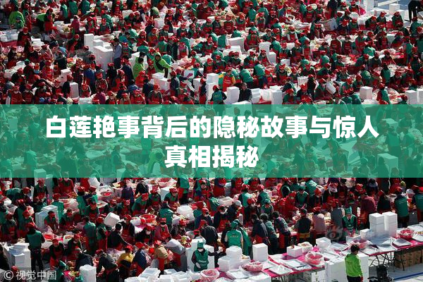 白莲艳事背后的隐秘故事与惊人真相揭秘