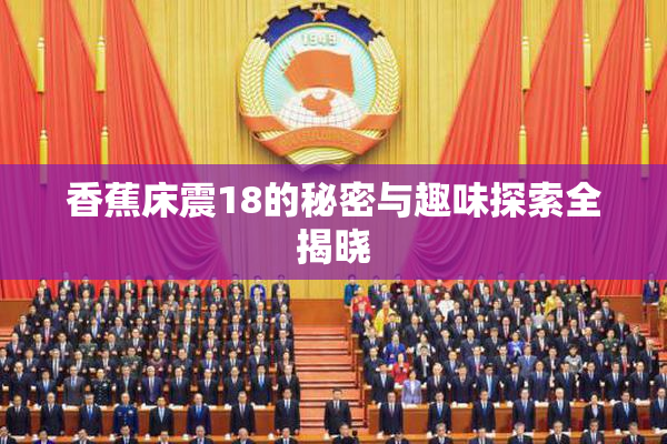 香蕉床震18的秘密与趣味探索全揭晓