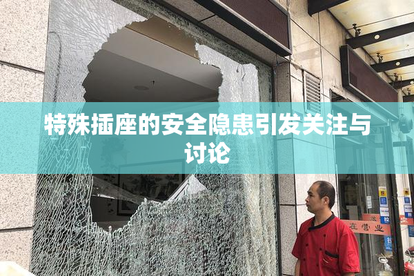 特殊插座的安全隐患引发关注与讨论