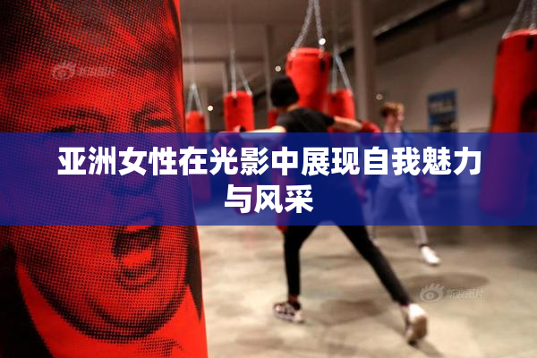 亚洲女性在光影中展现自我魅力与风采