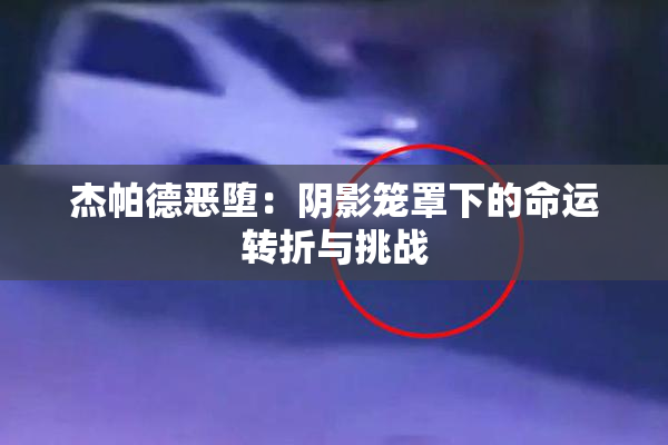 杰帕德恶堕：阴影笼罩下的命运转折与挑战