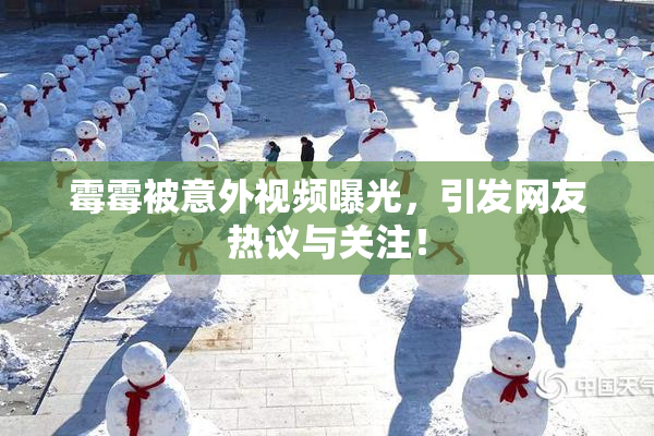 霉霉被意外视频曝光，引发网友热议与关注！