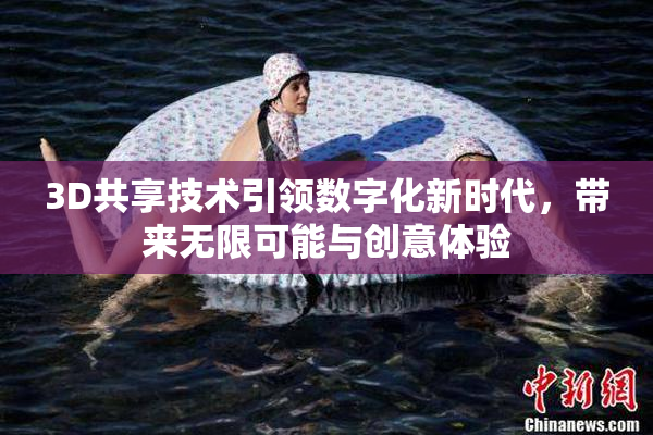 3D共享技术引领数字化新时代，带来无限可能与创意体验