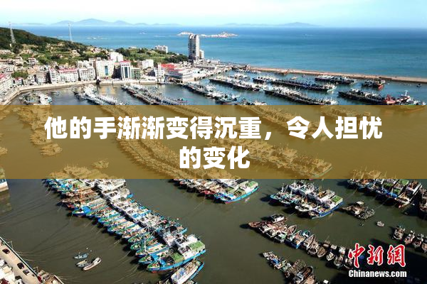 他的手渐渐变得沉重，令人担忧的变化