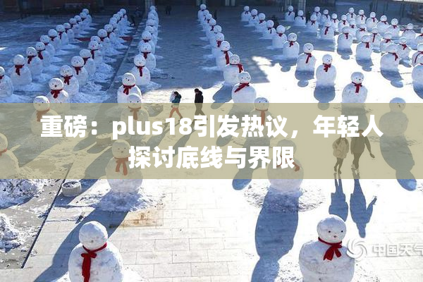 重磅：plus18引发热议，年轻人探讨底线与界限