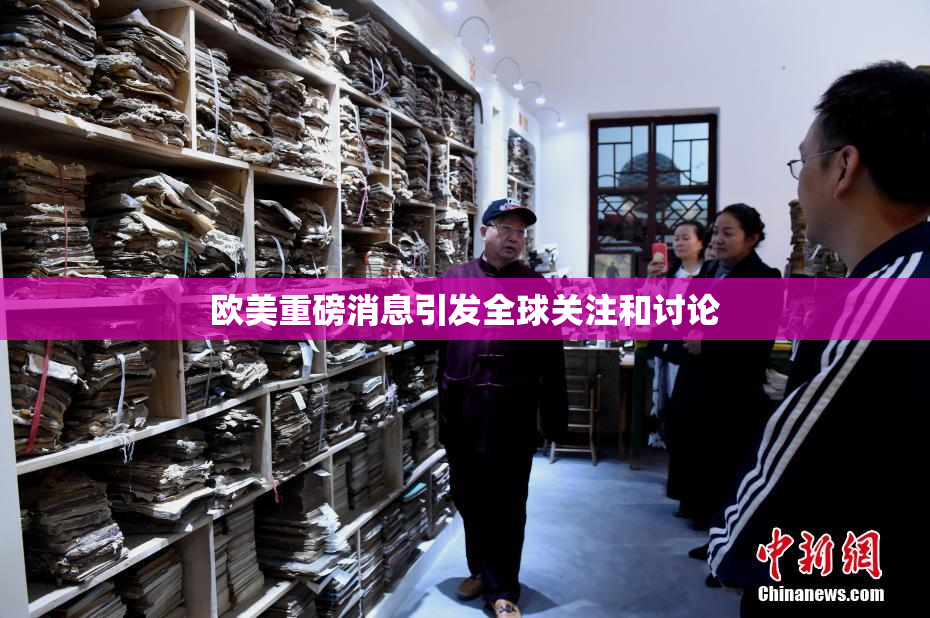 欧美重磅消息引发全球关注和讨论