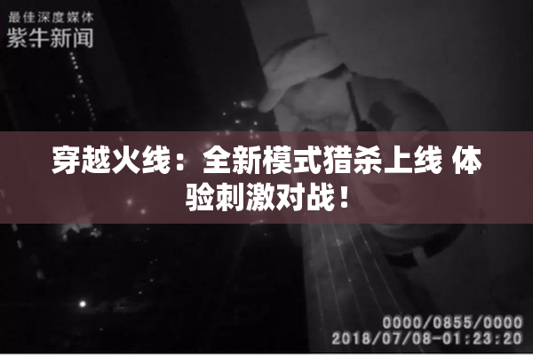 穿越火线：全新模式猎杀上线 体验刺激对战！