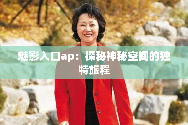 魅影入口ap：探秘神秘空间的独特旅程