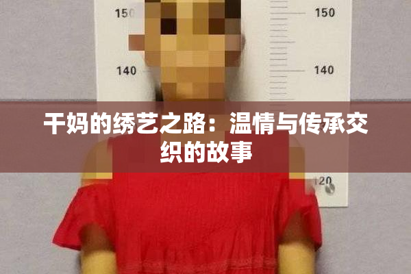 干妈的绣艺之路：温情与传承交织的故事