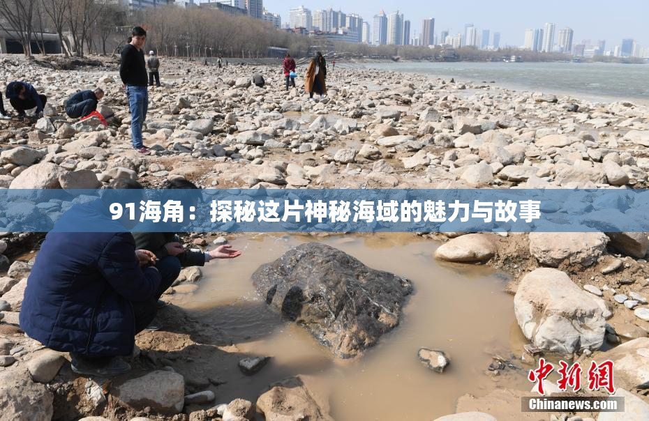 91海角：探秘这片神秘海域的魅力与故事