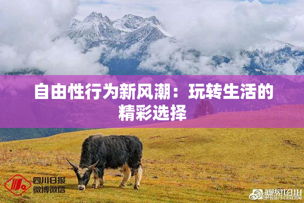 自由性行为新风潮：玩转生活的精彩选择