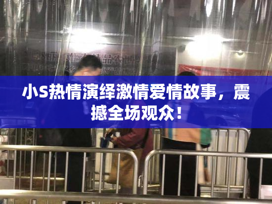 小S热情演绎激情爱情故事，震撼全场观众！