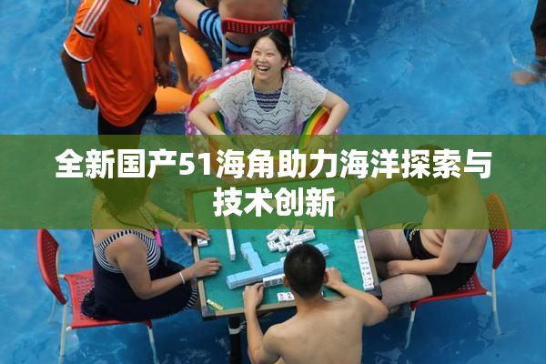 全新国产51海角助力海洋探索与技术创新