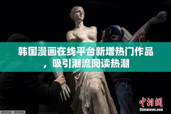 韩国漫画在线平台新增热门作品，吸引潮流阅读热潮