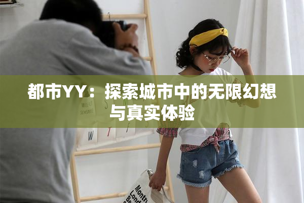 都市YY：探索城市中的无限幻想与真实体验
