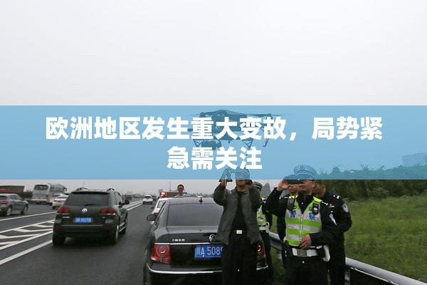 欧洲地区发生重大变故，局势紧急需关注