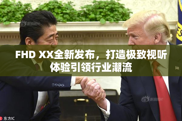 FHD XX全新发布，打造极致视听体验引领行业潮流