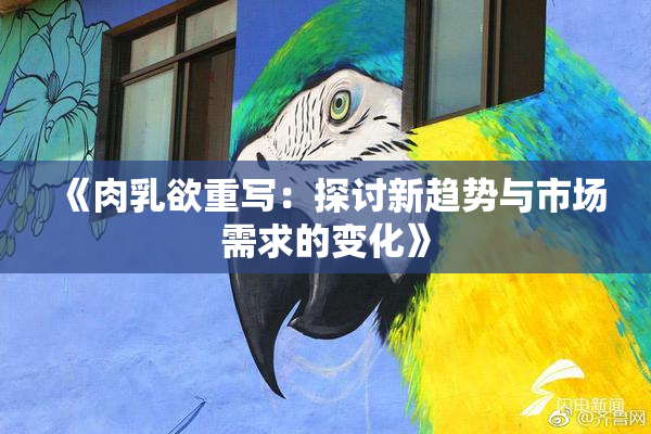 《肉乳欲重写：探讨新趋势与市场需求的变化》