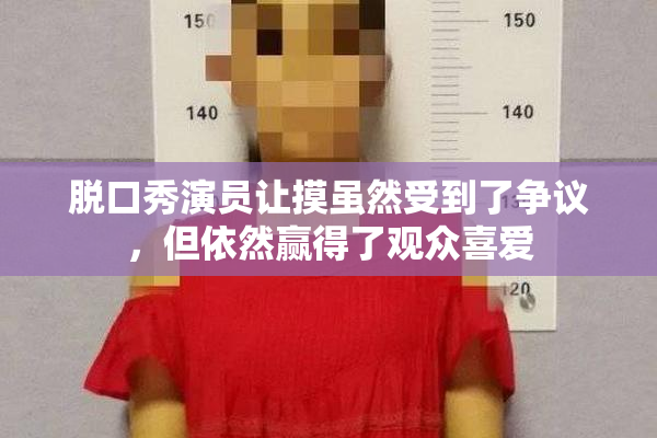 脱口秀演员让摸虽然受到了争议，但依然赢得了观众喜爱