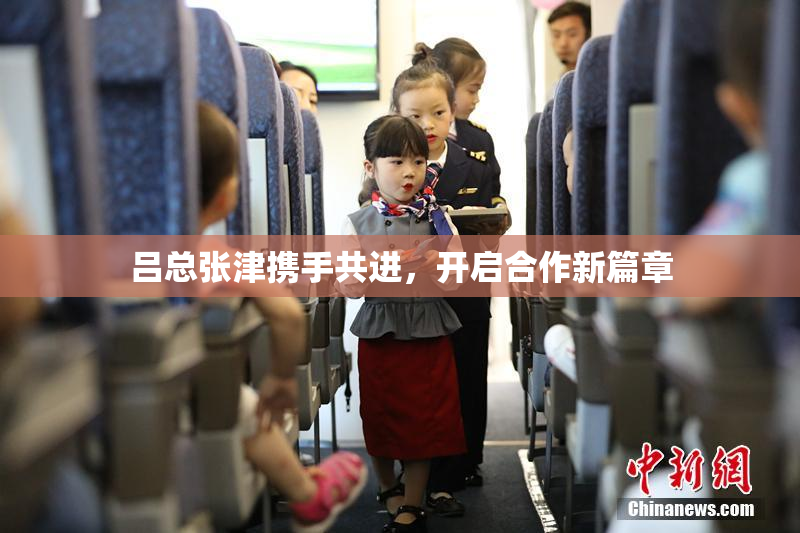 吕总张津携手共进，开启合作新篇章
