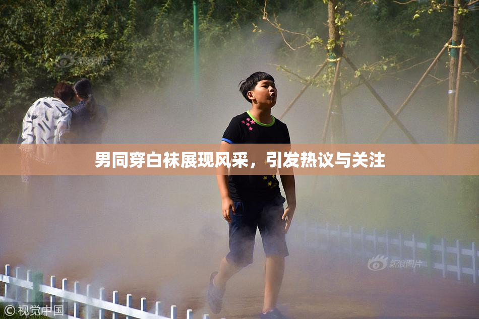男同穿白袜展现风采，引发热议与关注