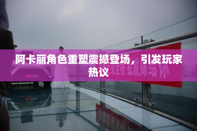 阿卡丽角色重塑震撼登场，引发玩家热议