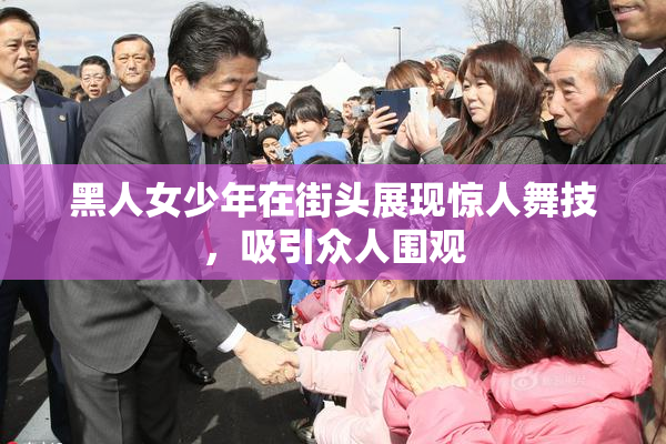 黑人女少年在街头展现惊人舞技，吸引众人围观