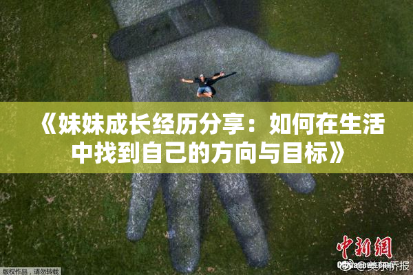 《妹妹成长经历分享：如何在生活中找到自己的方向与目标》