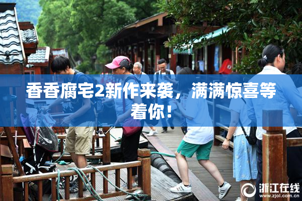香香腐宅2新作来袭，满满惊喜等着你！