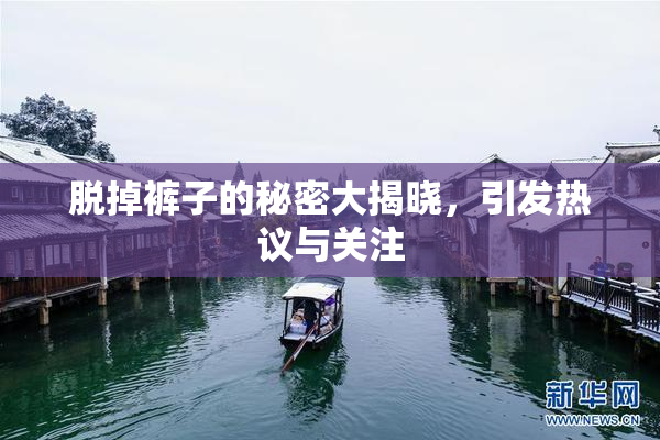 脱掉裤子的秘密大揭晓，引发热议与关注