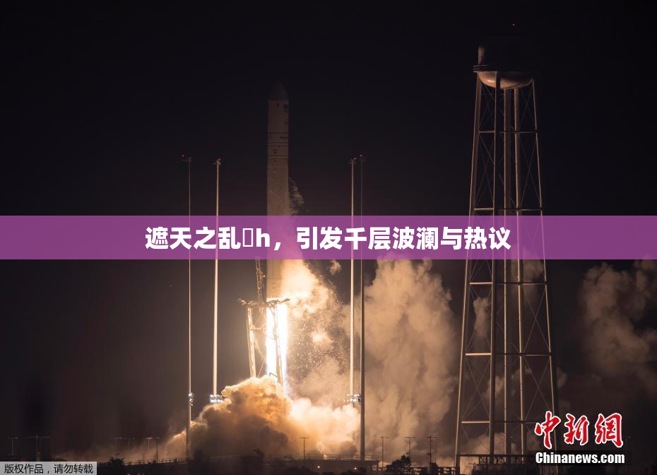 遮天之乱婬h，引发千层波澜与热议