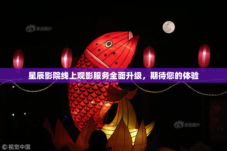 星辰影院线上观影服务全面升级，期待您的体验
