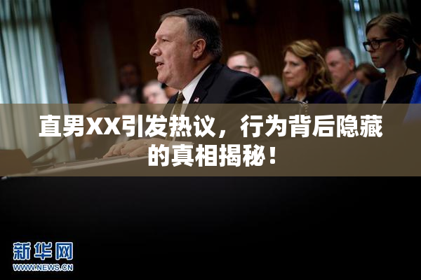 直男XX引发热议，行为背后隐藏的真相揭秘！
